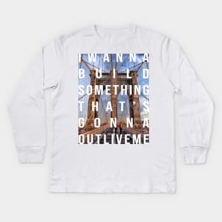 I wanna build something that's gonna outlive me Kids Long Sleeve T-Shirt